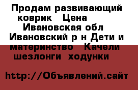 Продам развивающий коврик › Цена ­ 800 - Ивановская обл., Ивановский р-н Дети и материнство » Качели, шезлонги, ходунки   